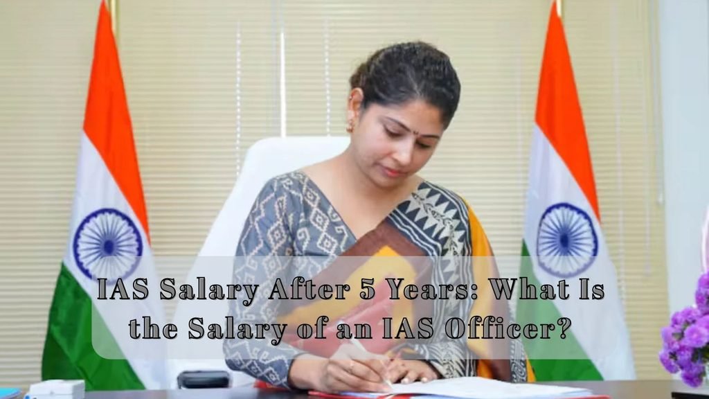 IAS Salary After 5 Years: What Is the Salary of an IAS Officer?
